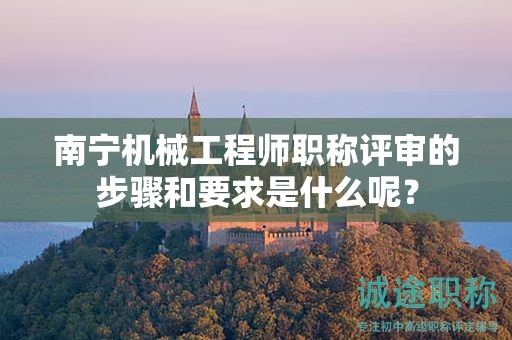 南宁机械工程师职称评审的步骤和要求是什么呢？