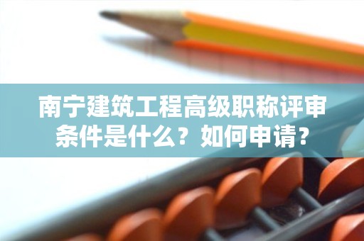 南宁建筑工程高级职称评审条件是什么？如何申请？