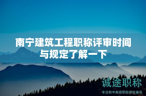 南宁建筑工程职称评审时间与规定了解一下
