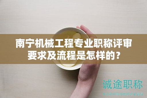 南宁机械工程专业职称评审要求及流程是怎样的？