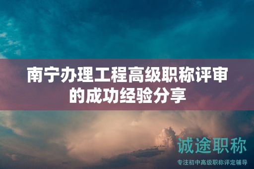 南宁办理工程高级职称评审的成功经验分享