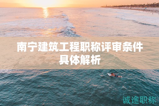 南宁建筑工程职称评审条件具体解析