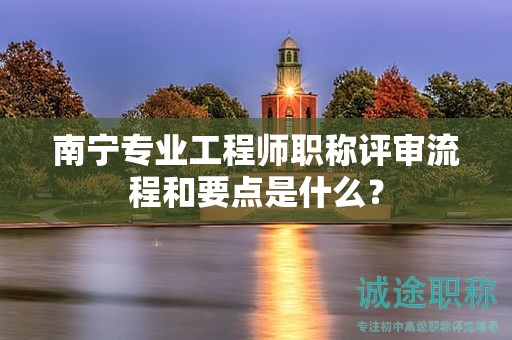 南宁专业工程师职称评审流程和要点是什么？
