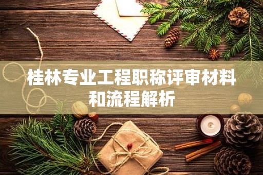 桂林专业工程职称评审材料和流程解析
