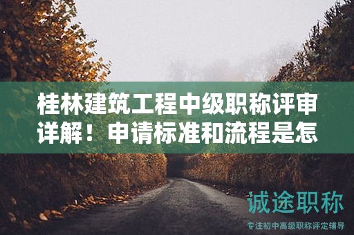 桂林建筑工程中级职称评审详解！申请标准和流程是怎样的？