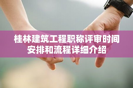 桂林建筑工程职称评审时间安排和流程详细介绍