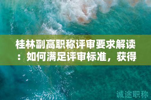 桂林副高职称评审要求解读：如何满足评审标准，获得副高职称？