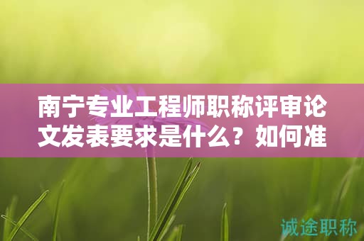 南宁专业工程师职称评审论文发表要求是什么？如何准备？