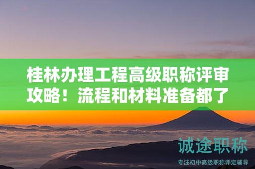 桂林办理工程高级职称评审攻略！流程和材料准备都了解一下！