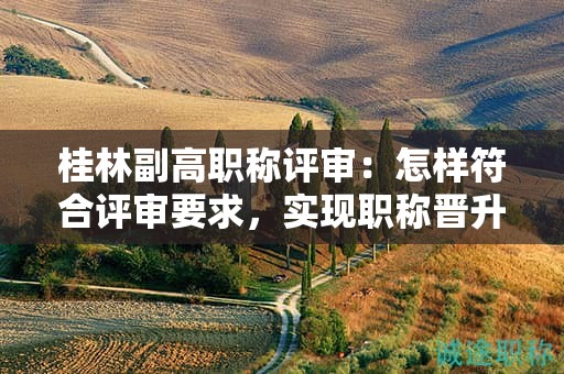 桂林副高职称评审：怎样符合评审要求，实现职称晋升？