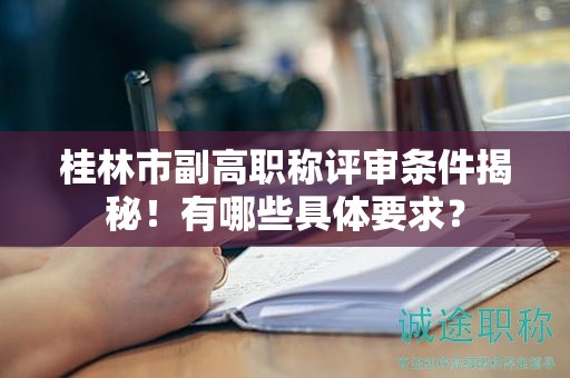 桂林市副高职称评审条件揭秘！有哪些具体要求？