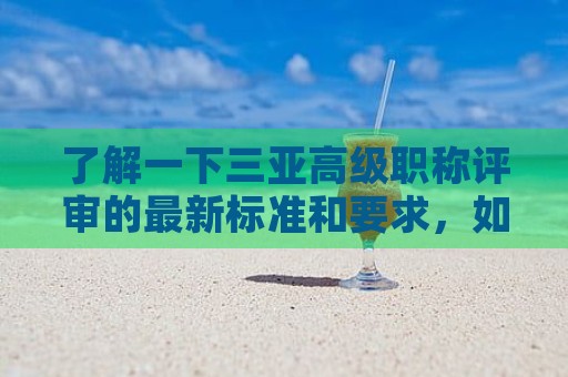 了解一下三亚高级职称评审的最新标准和要求，如何申请高级职称？