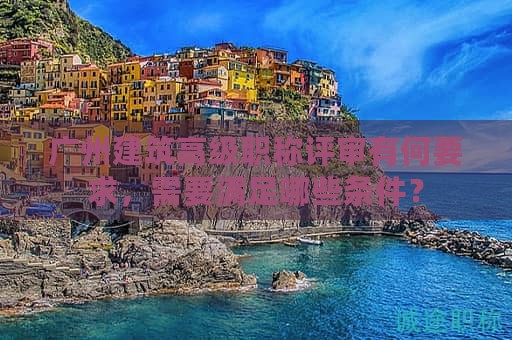 广州建筑高级职称评审有何要求，需要满足哪些条件？