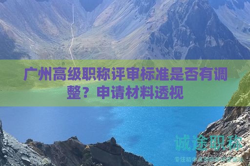 广州高级职称评审标准是否有调整？申请材料透视