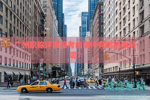 广州职称评审报考的条件有哪些限制呢？