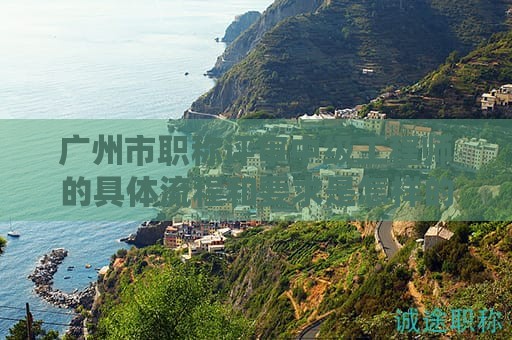 广州市职称评审中级工程师的具体流程和要求是怎样的？