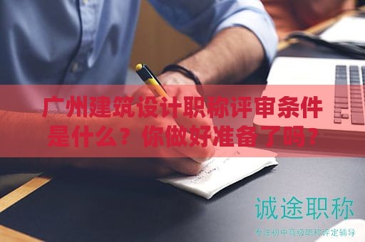 广州建筑设计职称评审条件是什么？你做好准备了吗？