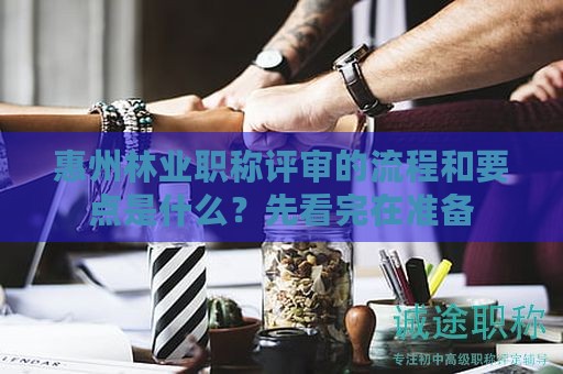 惠州林业职称评审的流程和要点是什么？先看完在准备