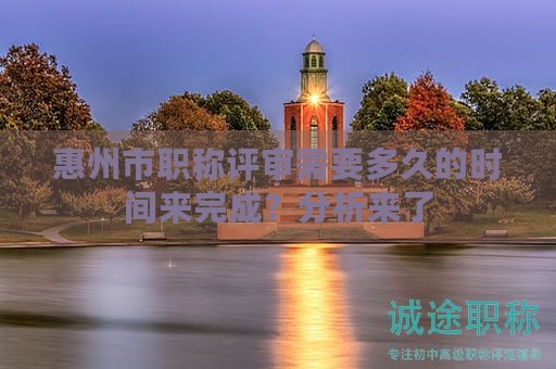 惠州市职称评审需要多久的时间来完成？分析来了