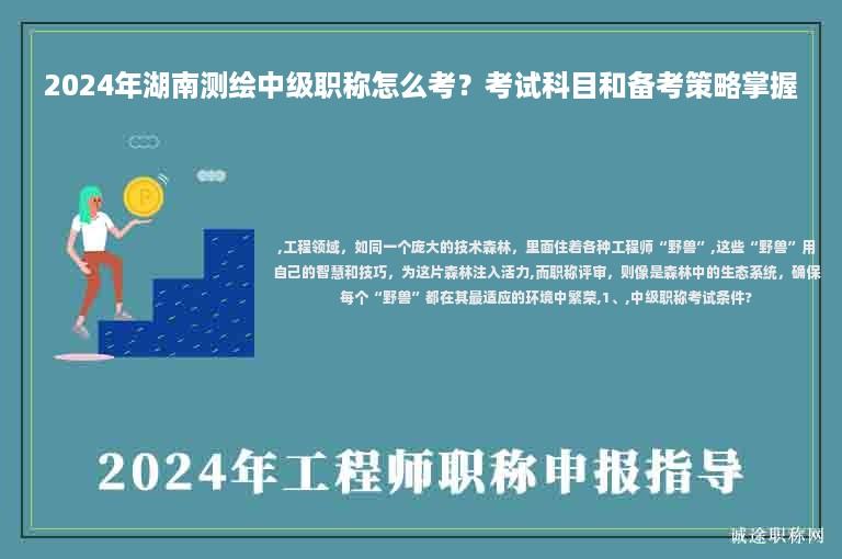 2024年湖南测绘中级职称怎么考？考试科目和备考策略掌握