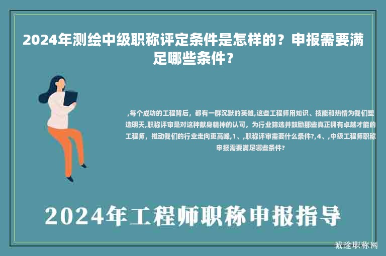 2024年测绘中级职称评定条件是怎样的？申报需要满足哪些条件？