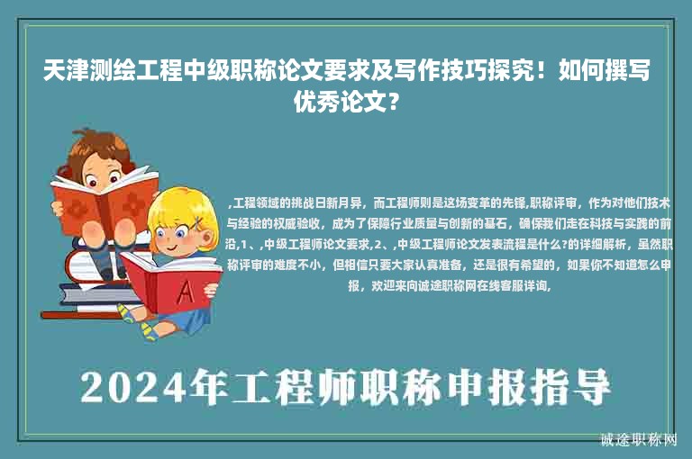 天津测绘工程中级职称论文要求及写作技巧探究！如何撰写优秀论文？