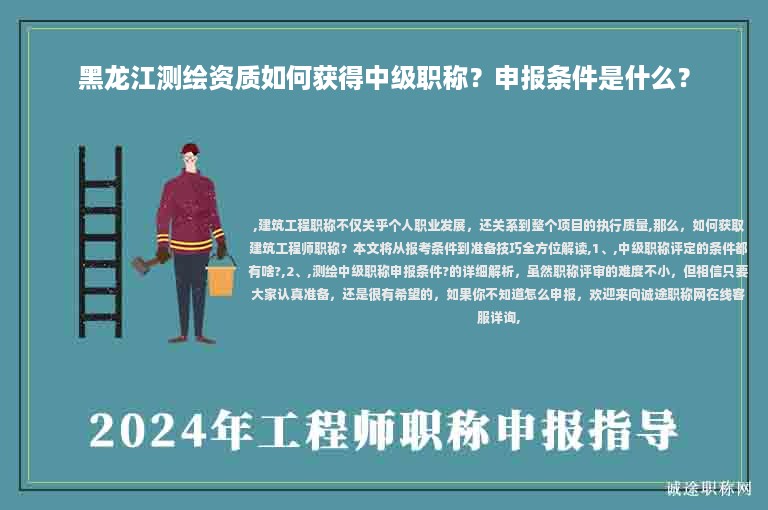 黑龙江测绘资质如何获得中级职称？申报条件是什么？