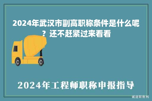 2024年武汉市副高职称条件是什么呢？还不赶紧过来看看
