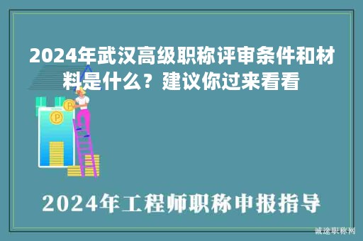 2024年武汉高级职称评审条件和材料是什么？建议你过来看看