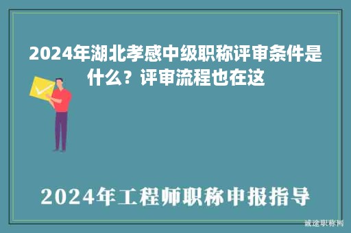 2024年湖北孝感中级职称评审条件是什么？评审流程也在这