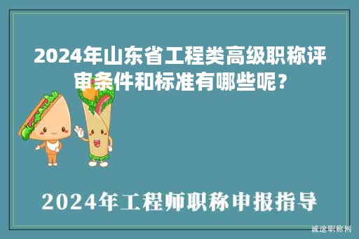 2024年山东省工程类高级职称评审条件和标准有哪些呢？