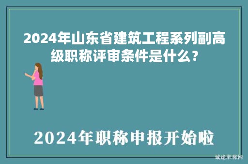 2024年山东省建筑工程系列副高级职称评审条件是什么？
