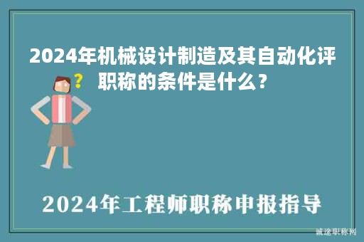 2024年机械设计制造及其自动化评职称的条件是什么？
