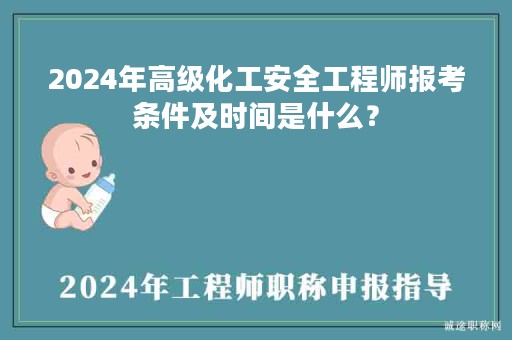 2024年高级化工安全工程师报考条件及时间是什么？