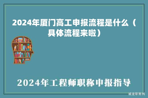2024年厦门高工申报流程是什么（具体流程来啦）