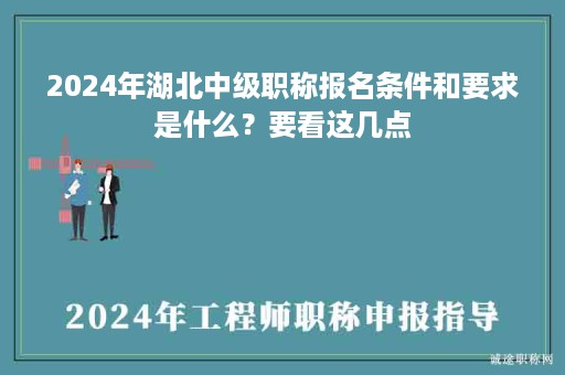 2024年湖北中级职称报名条件和要求是什么？要看这几点