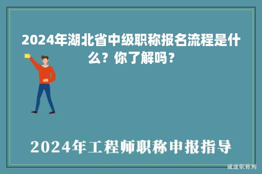 2024年湖北省中级职称报名流程是什么？你了解吗？
