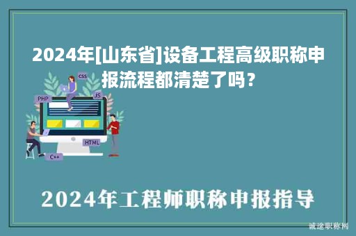 2024年[山东省]设备工程高级职称申报流程都清楚了吗？