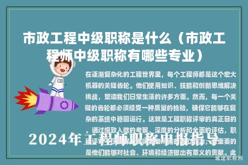 市政工程中级职称是什么（市政工程师中级职称有哪些专业）