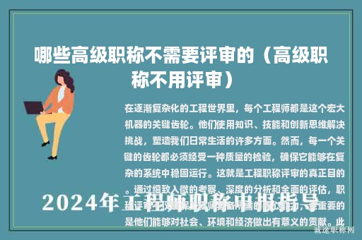 哪些高级职称不需要评审的（高级职称不用评审）