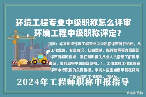 环境工程专业中级职称怎么评审，环境工程中级职称评定？