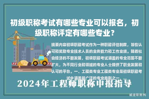 初级职称考试有哪些专业可以报名，初级职称评定有哪些专业？