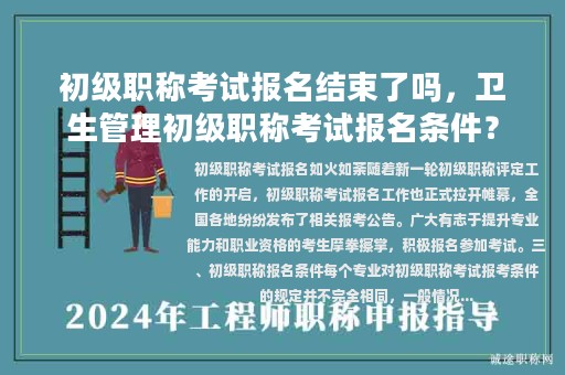 初级职称考试报名结束了吗，卫生管理初级职称考试报名条件？