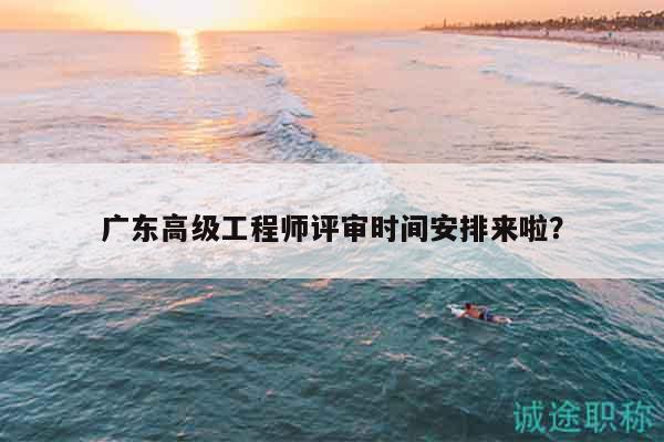 广东高级工程师评审时间安排来啦？