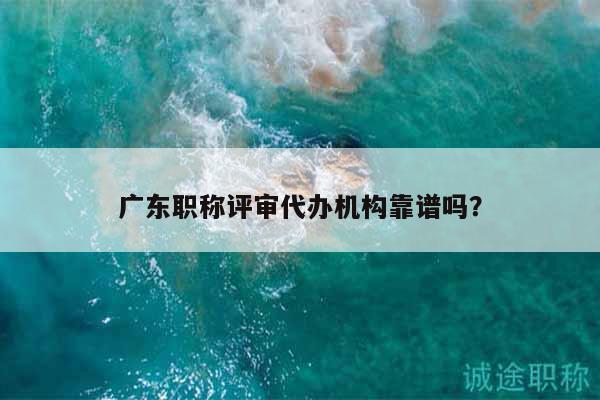 广东职称评审代办机构靠谱吗？