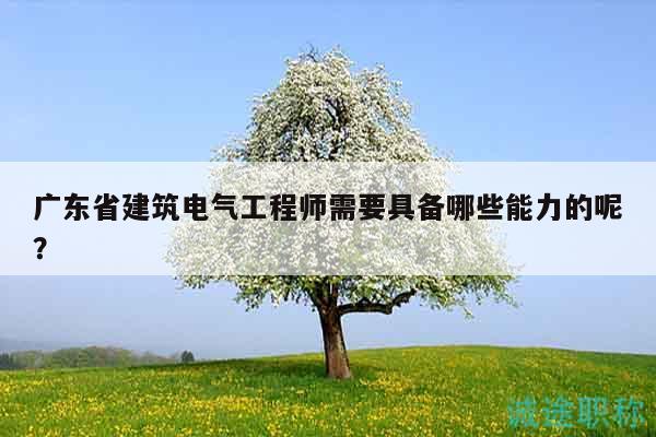 广东省建筑电气工程师需要具备哪些能力的呢？