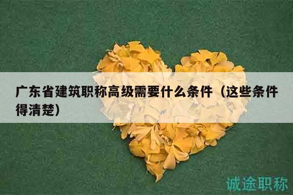 广东省建筑职称高级需要什么条件（这些条件得清楚）