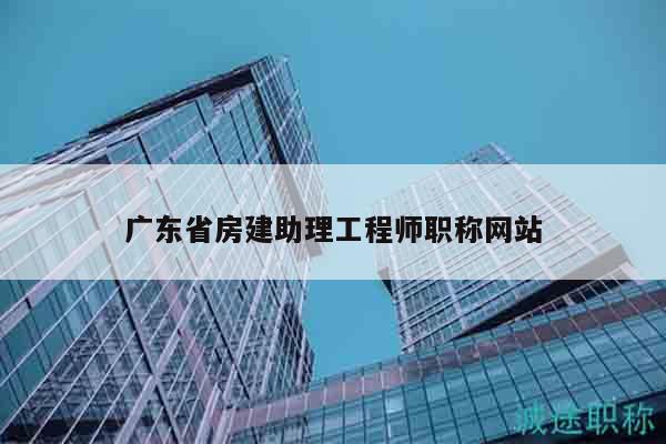 广东省房建助理工程师职称网站