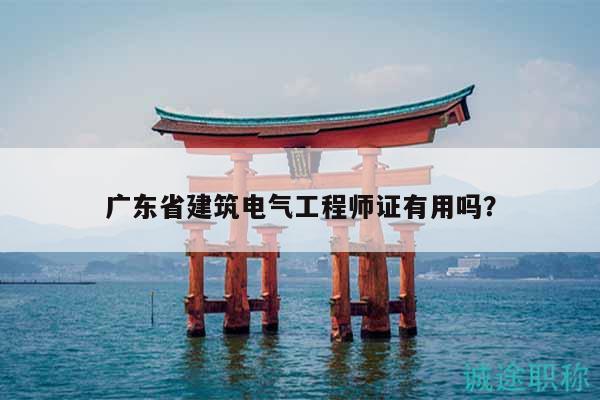 广东省建筑电气工程师证有用吗？