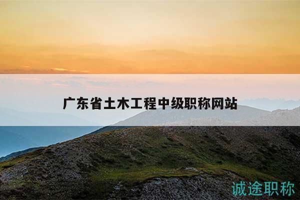 广东省土木工程中级职称网站